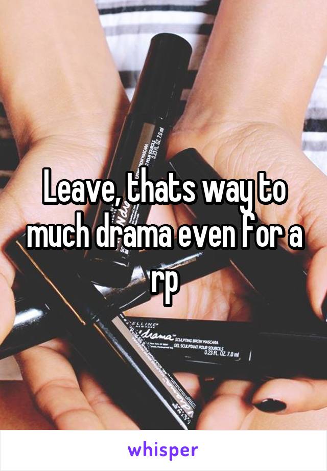 Leave, thats way to much drama even for a rp