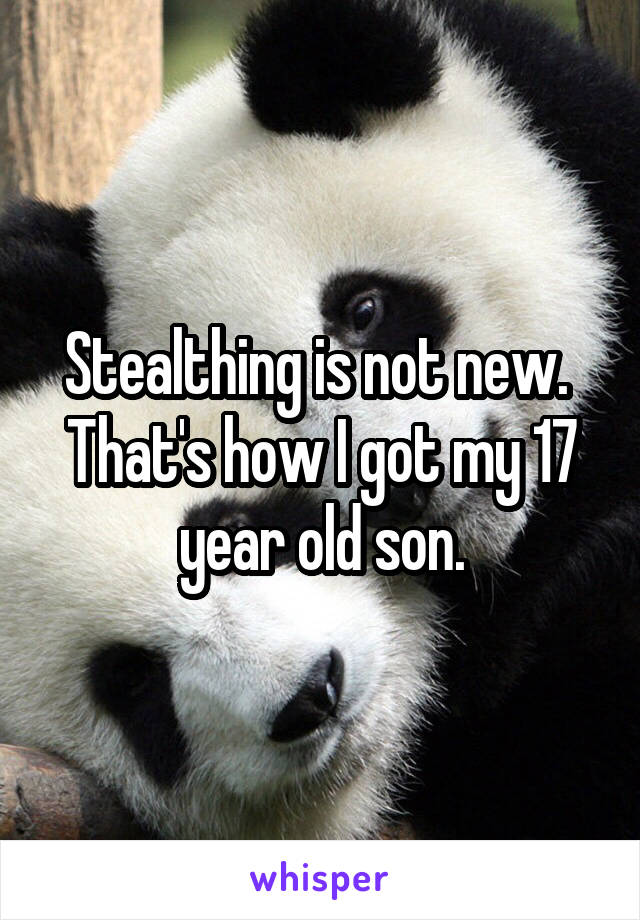 Stealthing is not new.  That's how I got my 17 year old son.