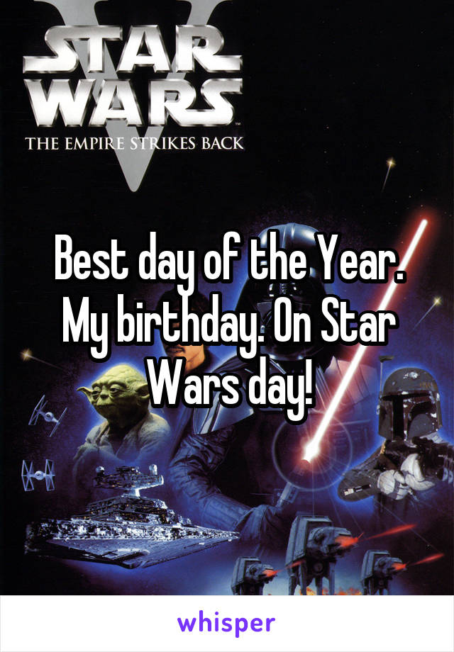 Best day of the Year. My birthday. On Star Wars day!