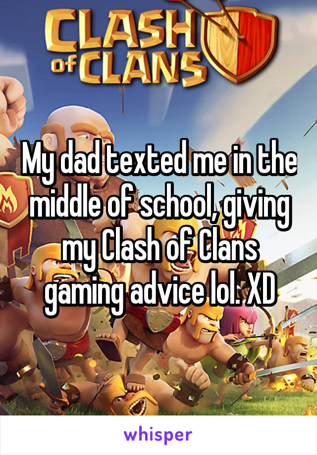 My dad texted me in the middle of school, giving my Clash of Clans gaming advice lol. XD