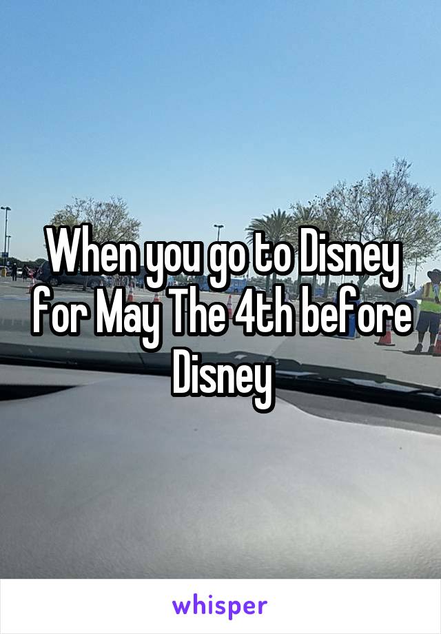 When you go to Disney for May The 4th before Disney