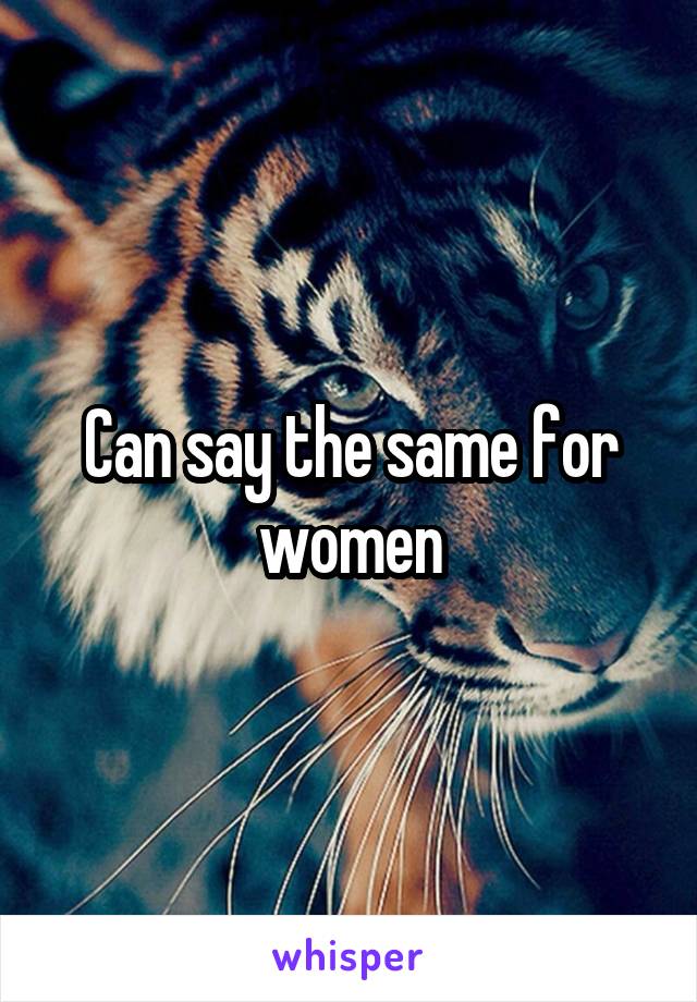 Can say the same for women