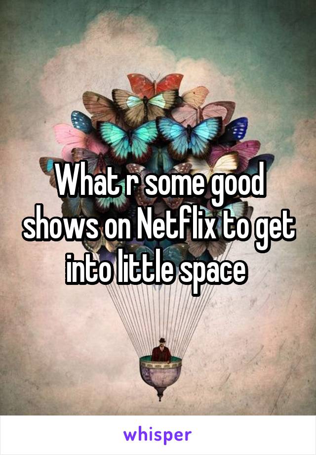 What r some good shows on Netflix to get into little space 