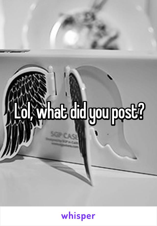 Lol, what did you post?