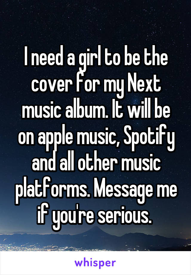 I need a girl to be the cover for my Next music album. It will be on apple music, Spotify and all other music platforms. Message me if you're serious. 