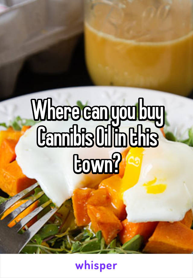 Where can you buy Cannibis Oil in this town?