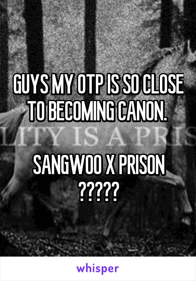 GUYS MY OTP IS SO CLOSE TO BECOMING CANON. 

SANGWOO X PRISON
😍😍😍😍😍