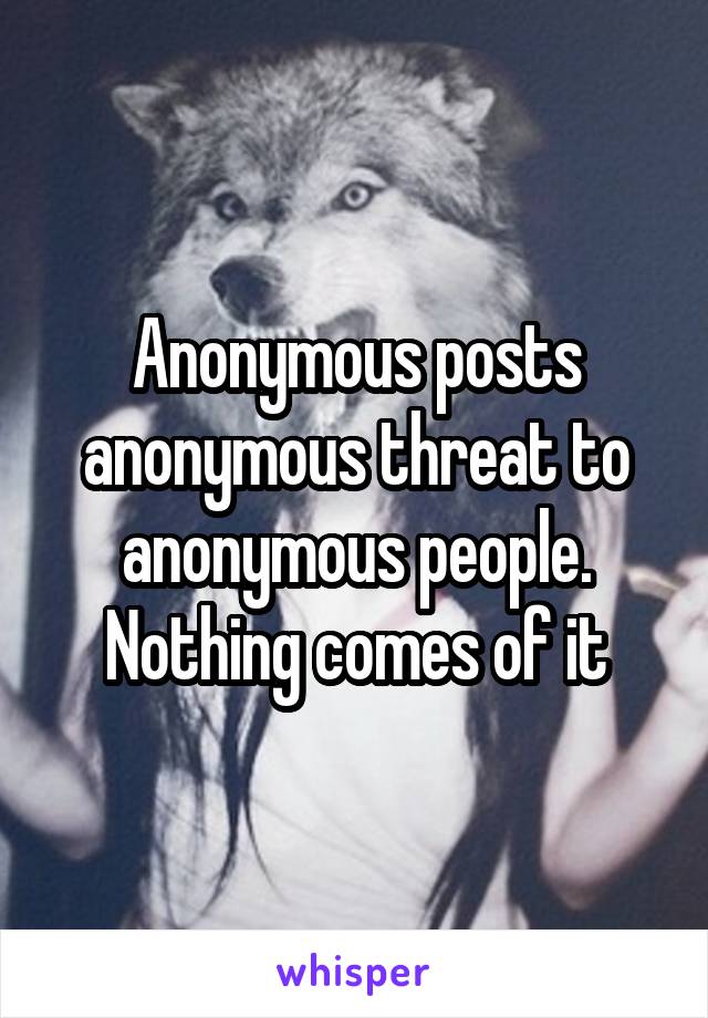 Anonymous posts anonymous threat to anonymous people. Nothing comes of it