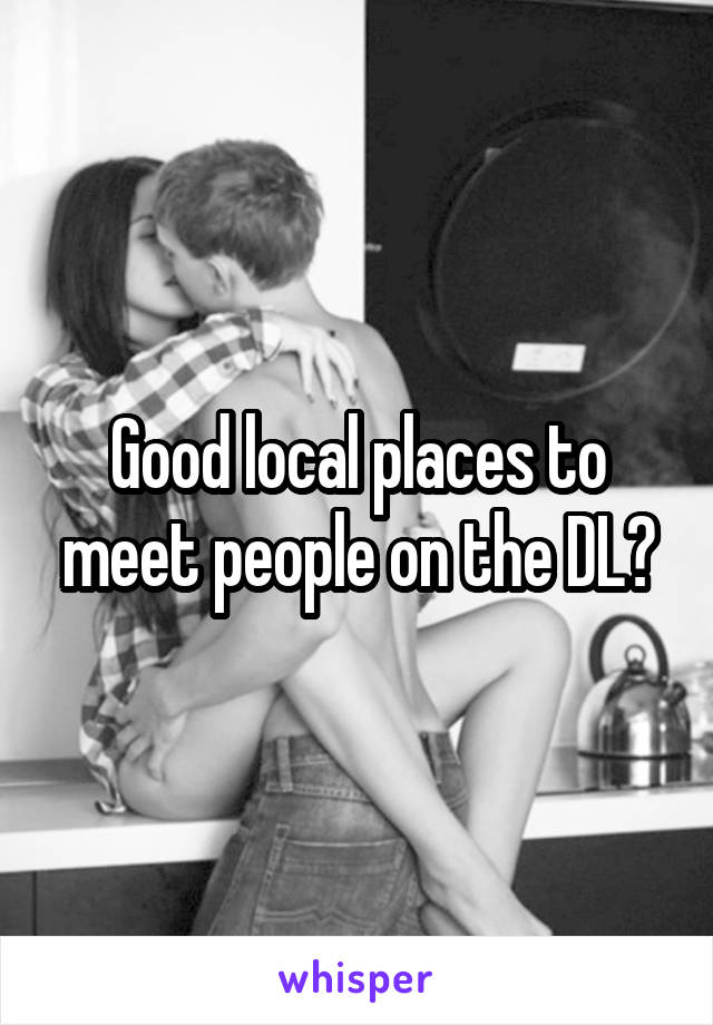 Good local places to meet people on the DL?