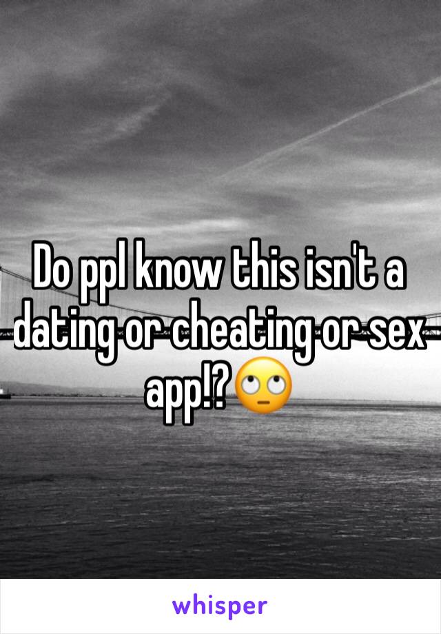 Do ppl know this isn't a dating or cheating or sex app!?🙄