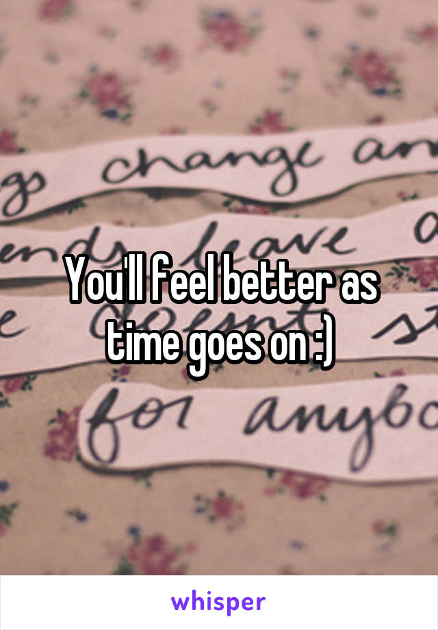 You'll feel better as time goes on :)