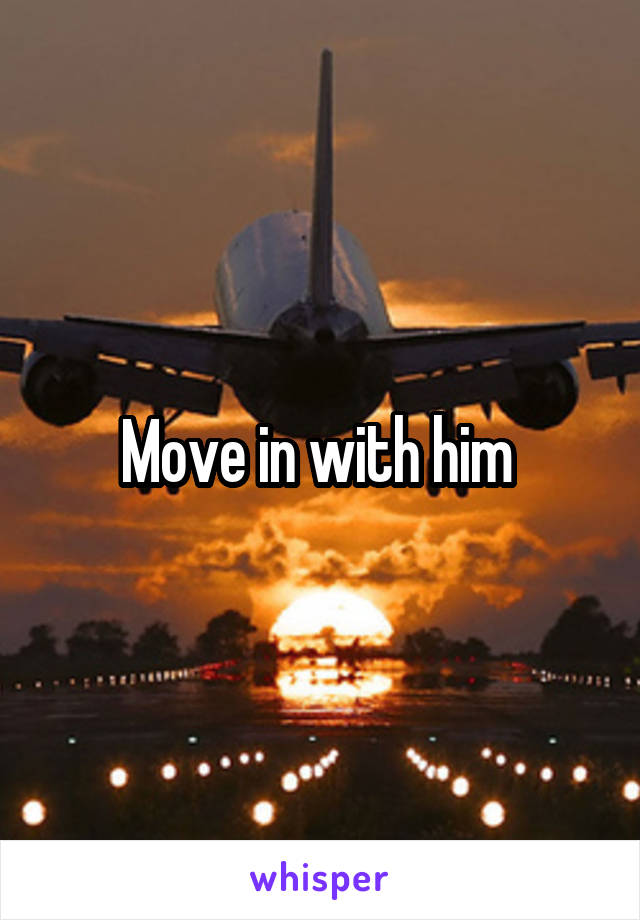 Move in with him 