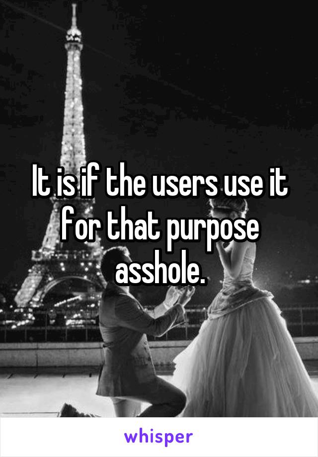 It is if the users use it for that purpose asshole.