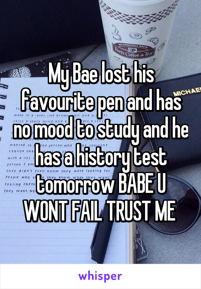 My Bae lost his favourite pen and has no mood to study and he has a history test tomorrow BABE U WONT FAIL TRUST ME 