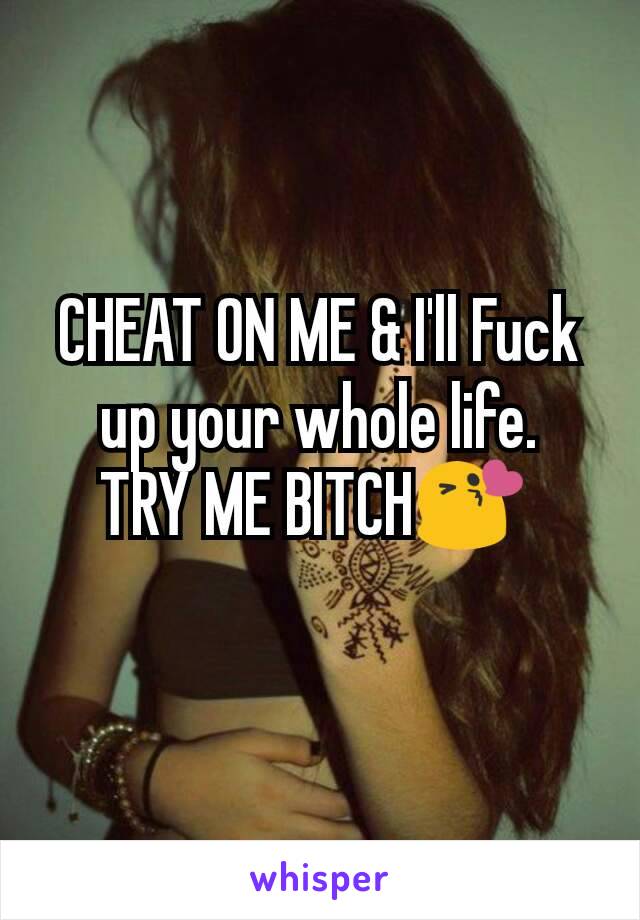 CHEAT ON ME & I'll Fuck up your whole life.
TRY ME BITCH😘 
