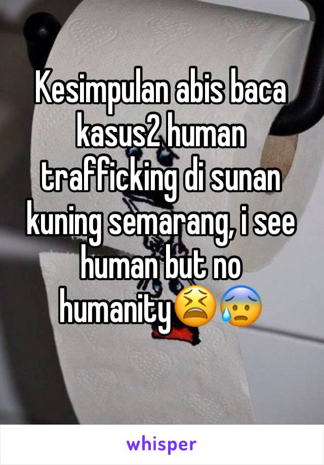 Kesimpulan abis baca kasus2 human trafficking di sunan kuning semarang, i see human but no humanity😫😰