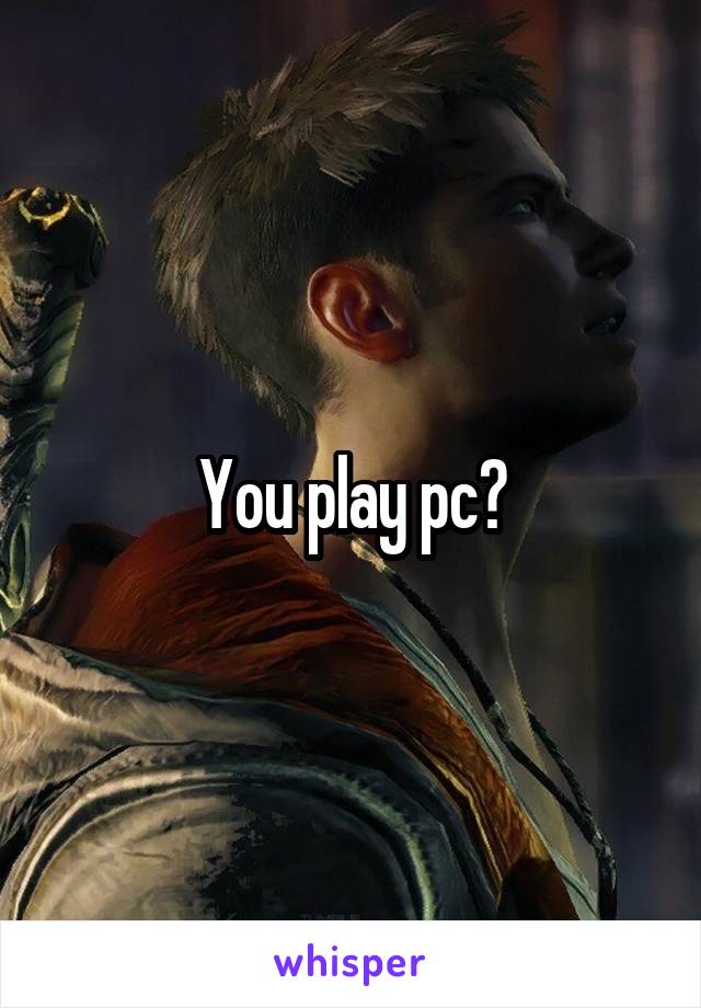 You play pc?