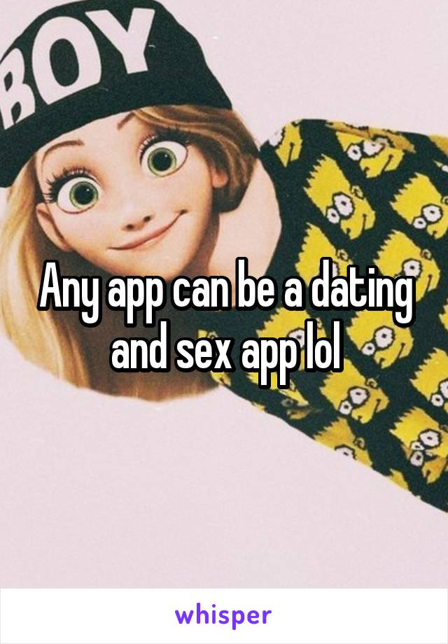 Any app can be a dating and sex app lol