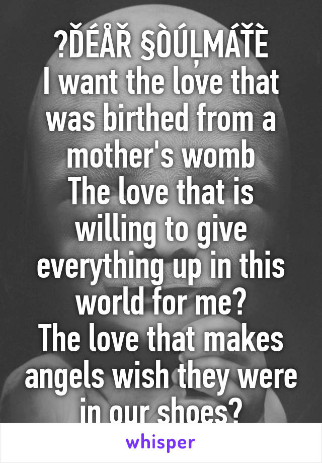 ♡ĎÉÅŘ §ÒÚĻMÁŤÈ
I want the love that was birthed from a mother's womb
The love that is willing to give everything up in this world for me♡
The love that makes angels wish they were in our shoes🌹