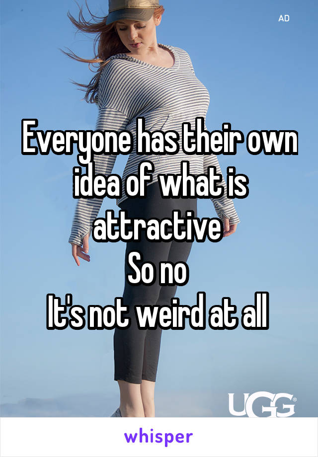 Everyone has their own idea of what is attractive 
So no 
It's not weird at all 