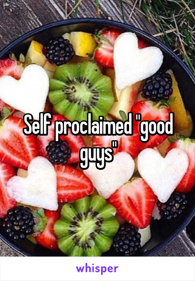 Self proclaimed "good guys"