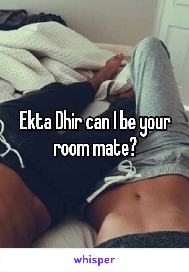 Ekta Dhir can I be your room mate?