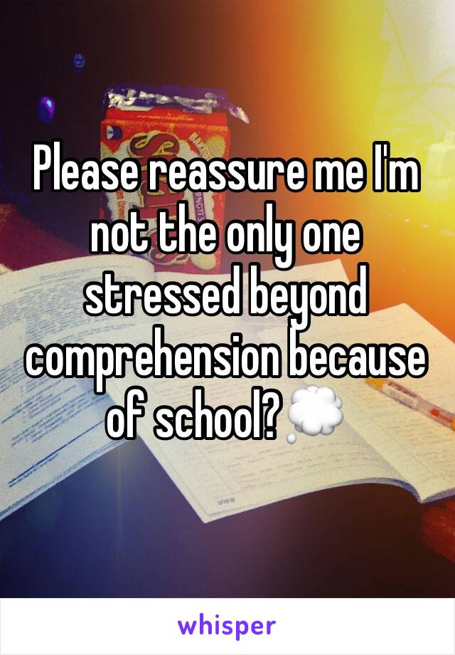 Please reassure me I'm not the only one stressed beyond comprehension because of school?💭 