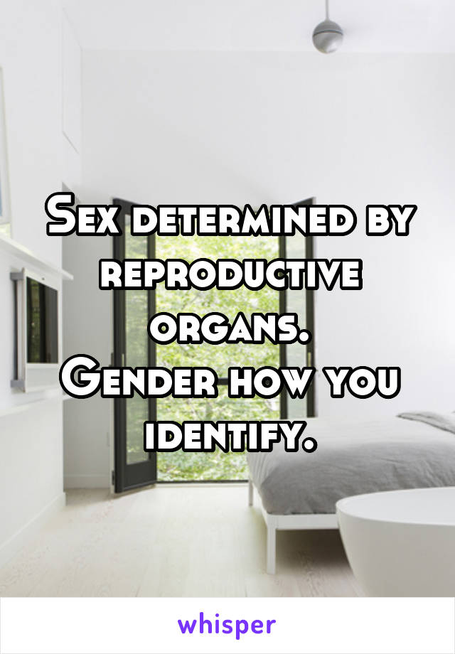 Sex determined by reproductive organs.
Gender how you identify.