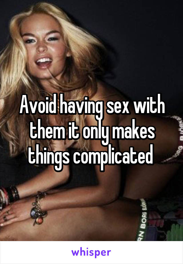 Avoid having sex with them it only makes things complicated 