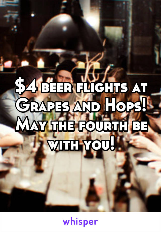 $4 beer flights at Grapes and Hops! May the fourth be with you!