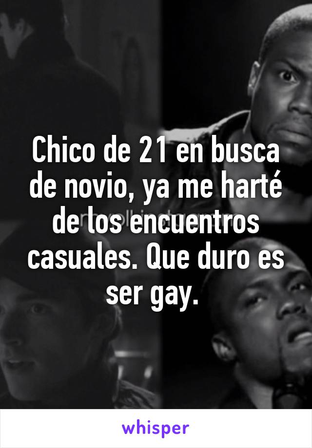 Chico de 21 en busca de novio, ya me harté de los encuentros casuales. Que duro es ser gay. 