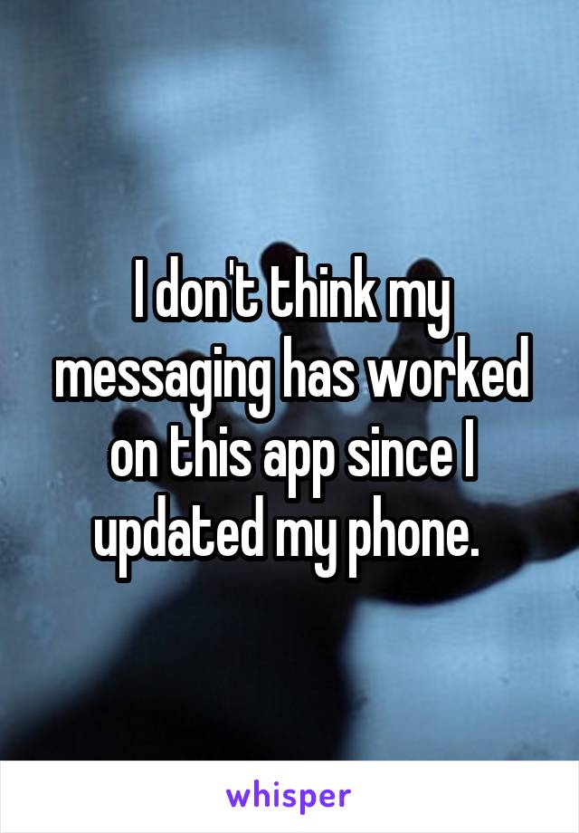 I don't think my messaging has worked on this app since I updated my phone. 