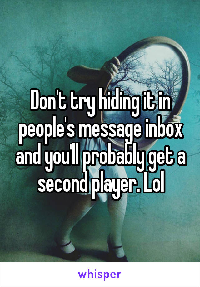 Don't try hiding it in people's message inbox and you'll probably get a second player. Lol