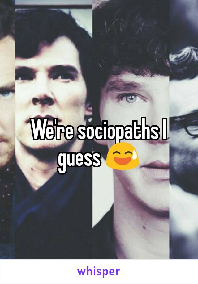 We're sociopaths I guess 😅