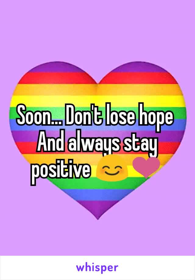 Soon... Don't lose hope 
And always stay positive 😊❤️