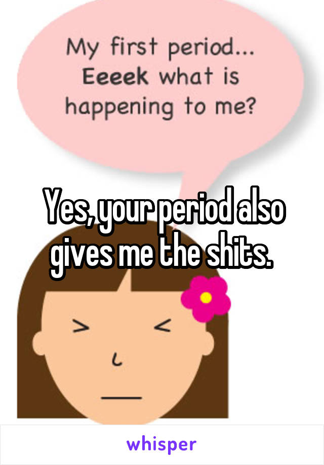 Yes, your period also gives me the shits. 