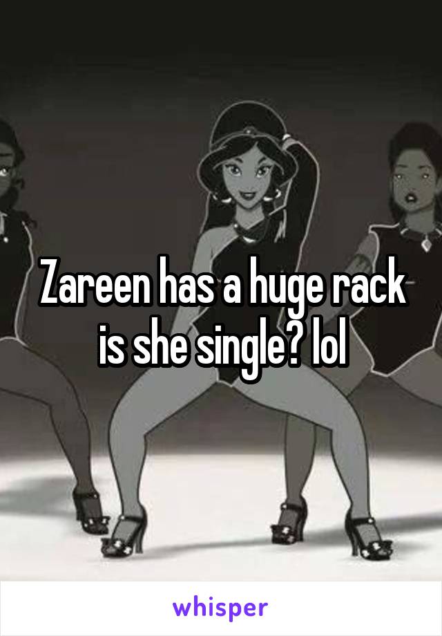 Zareen has a huge rack is she single? lol