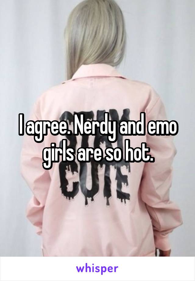 I agree. Nerdy and emo girls are so hot.