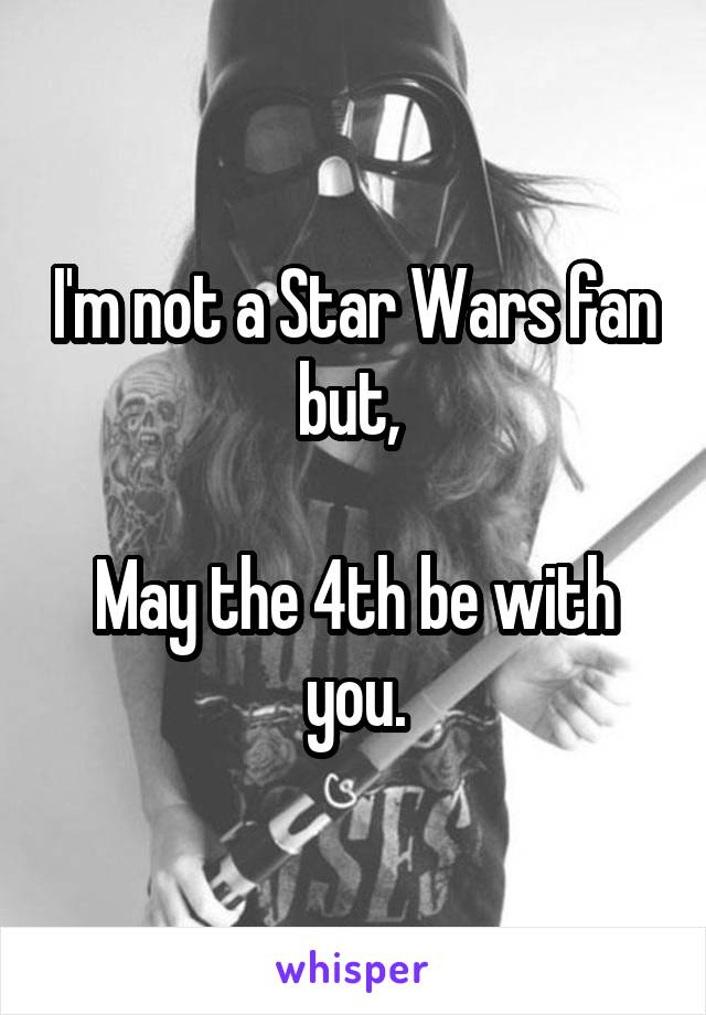 I'm not a Star Wars fan but, 

May the 4th be with you.