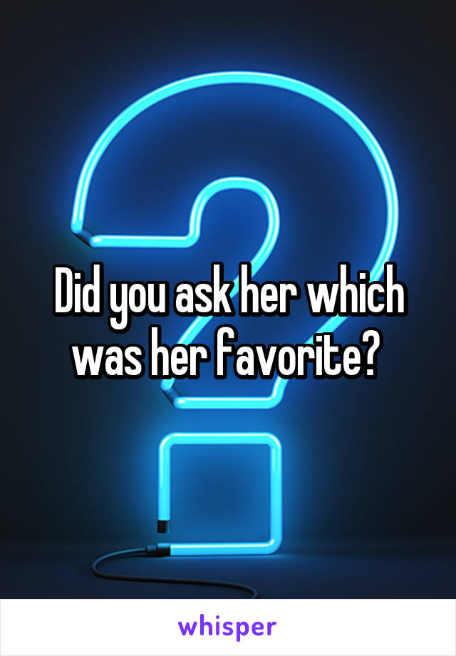 Did you ask her which was her favorite? 