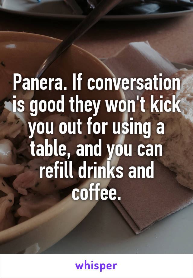 Panera. If conversation is good they won't kick you out for using a table, and you can refill drinks and coffee.