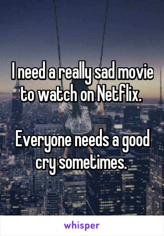 I need a really sad movie to watch on Netflix. 

Everyone needs a good cry sometimes. 