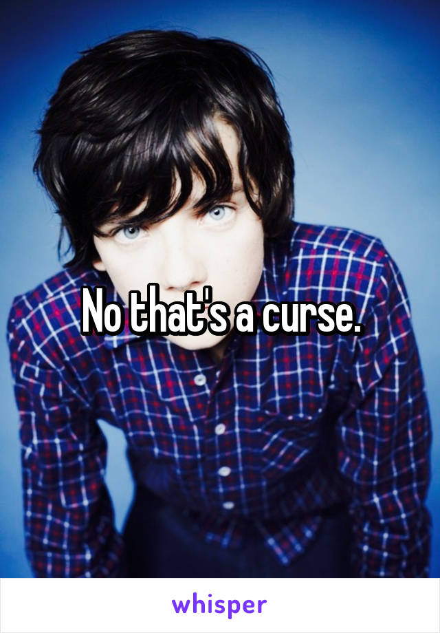 No that's a curse.