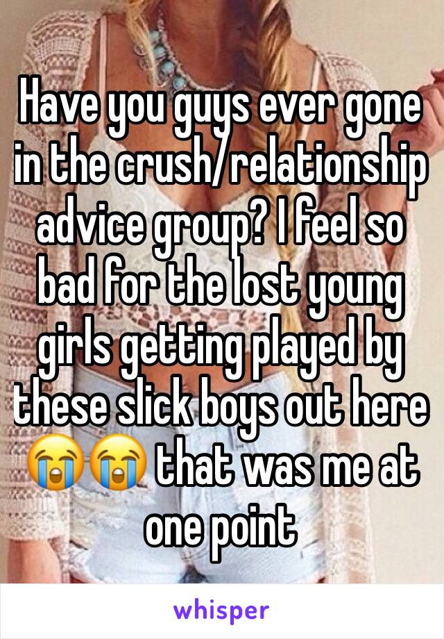 Have you guys ever gone in the crush/relationship advice group? I feel so bad for the lost young girls getting played by these slick boys out here 😭😭 that was me at one point 