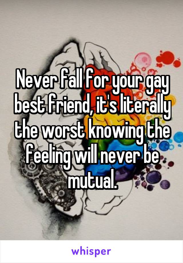 Never fall for your gay best friend, it's literally the worst knowing the feeling will never be mutual.