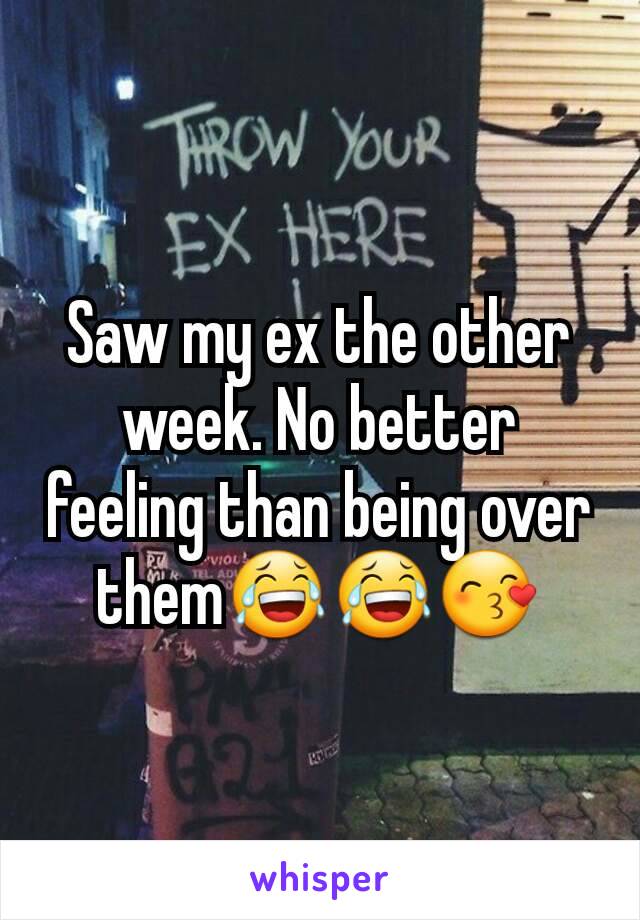 Saw my ex the other week. No better feeling than being over them😂😂😙