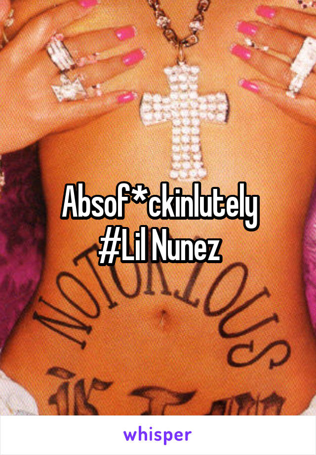 Absof*ckinlutely
#Lil Nunez