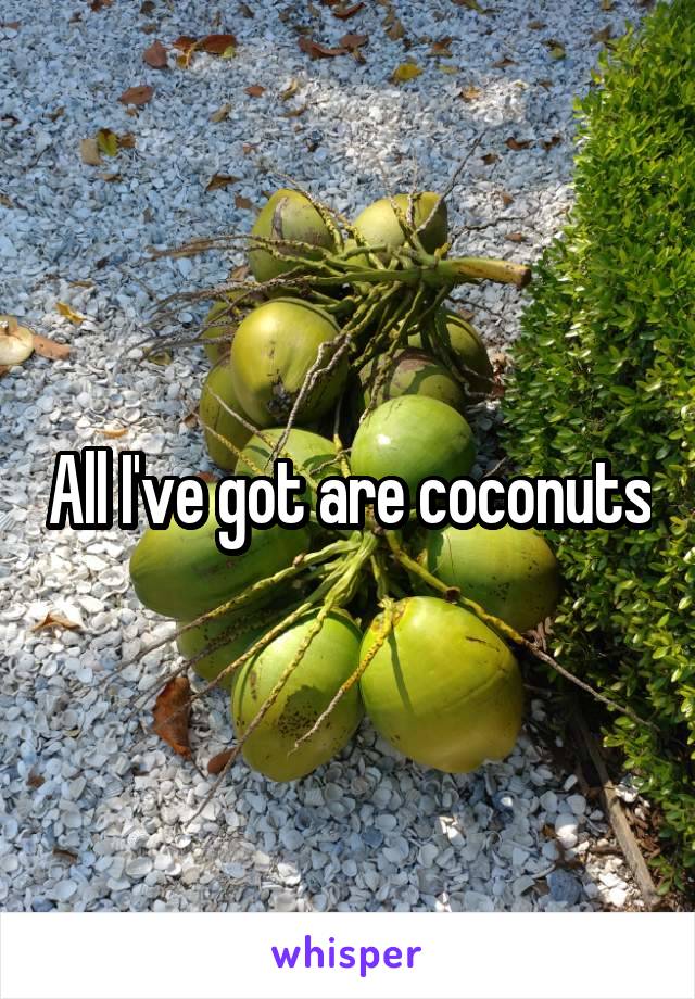 All I've got are coconuts