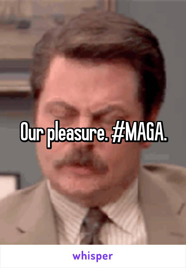 Our pleasure. #MAGA.