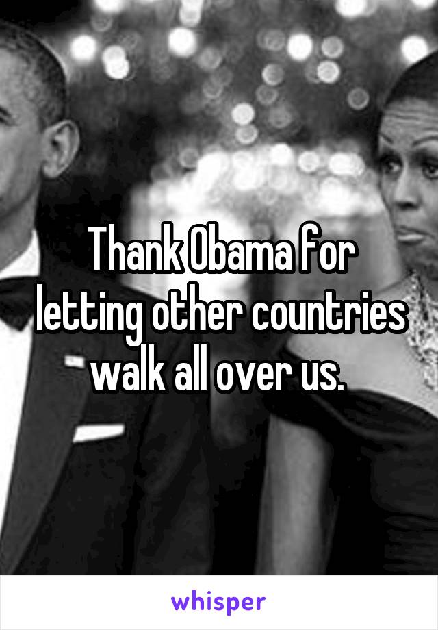 Thank Obama for letting other countries walk all over us. 